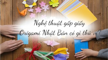 Nghệ thuật gấp giấy Origami Nhật Bản có gì thú vị