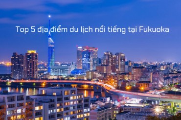 Top 5 địa điểm du lịch nổi tiếng tại Fukuoka