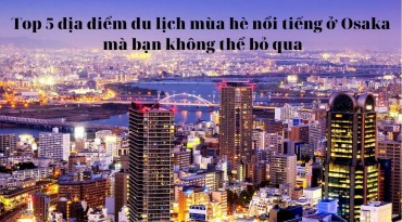 Top 5 địa điểm du lịch mùa hè nổi tiếng ở Osaka mà bạn không thể bỏ qua